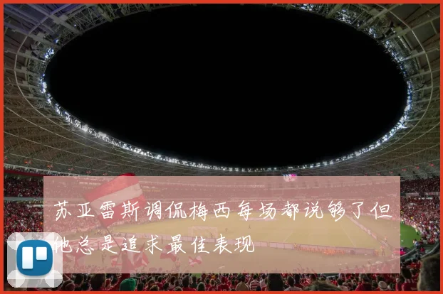 苏亚雷斯调侃梅西每场都说够了但他总是追求最佳表现