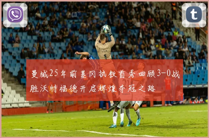 曼城25年前基冈执教首秀回顾3-0战胜沃特福德开启辉煌夺冠之路