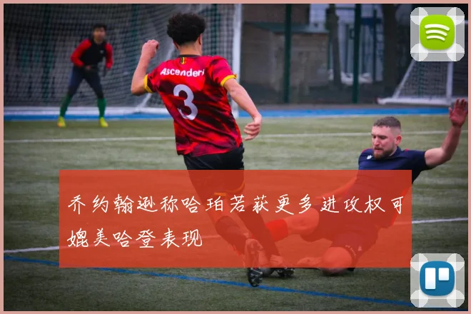 乔约翰逊称哈珀若获更多进攻权可媲美哈登表现
