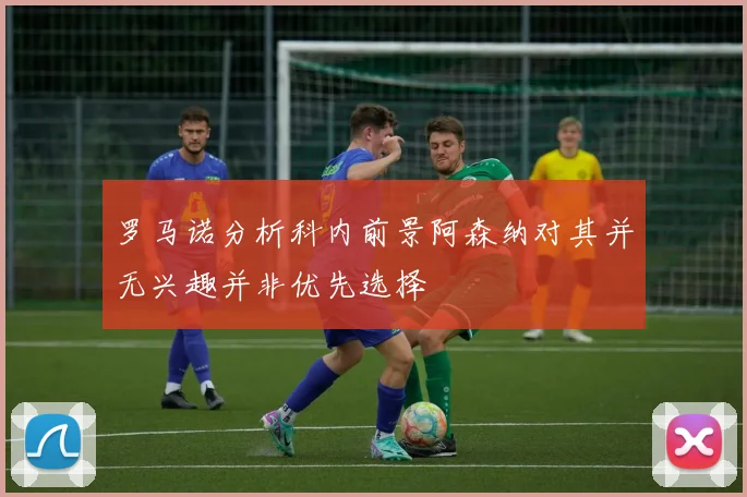 罗马诺分析科内前景阿森纳对其并无兴趣并非优先选择